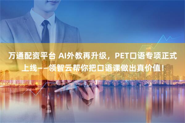 万通配资平台 AI外教再升级，PET口语专项正式上线——领智云帮你把口语课做出真价值！